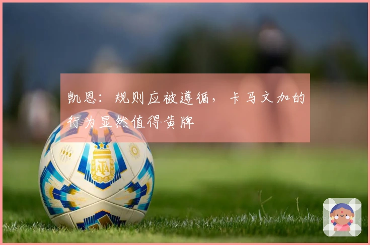 凯恩：规则应被遵循，卡马文加的行为显然值得黄牌