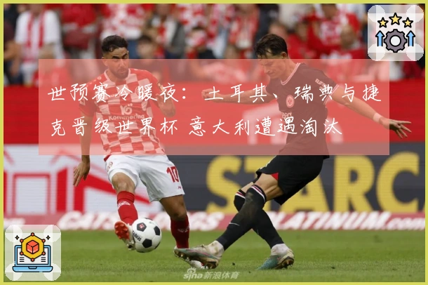 世预赛冷暖夜：土耳其、瑞典与捷克晋级世界杯 意大利遭遇淘汰