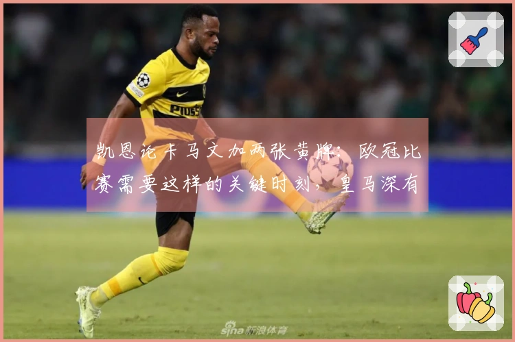 凯恩论卡马文加两张黄牌：欧冠比赛需要这样的关键时刻，皇马深有体会