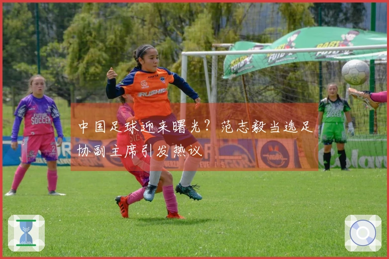 中国足球迎来曙光？范志毅当选足协副主席引发热议