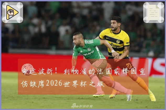 命运波折！利物浦的法国前锋因重伤缺席2026世界杯之旅